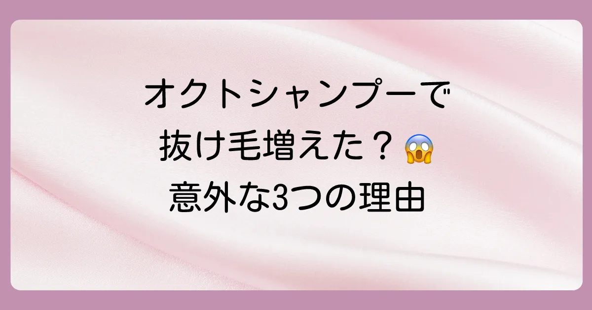 なぜ？オクトシャンプーで「抜け毛が増えた」と感じる3つの理由