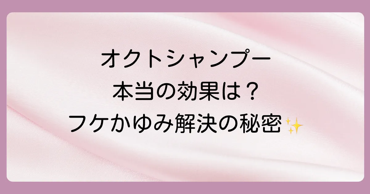 オクトシャンプーの本当の効果とは？フケ・かゆみを防ぐ仕組み