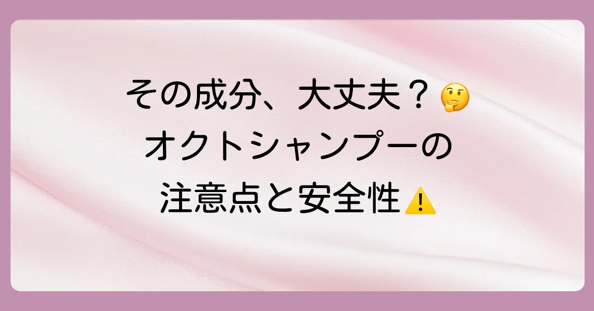 成分から見るオクトシャンプー｜安全性と注意点