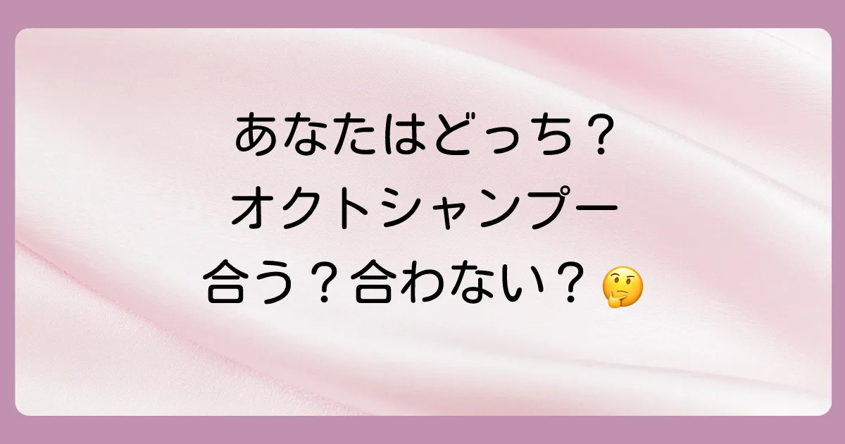 あなたはどっち？オクトシャンプーがおすすめな人・そうでない人
