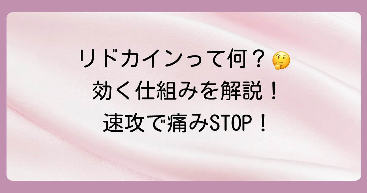そもそもリドカインとは？つらい痛みやかゆみを止める局所麻酔成分