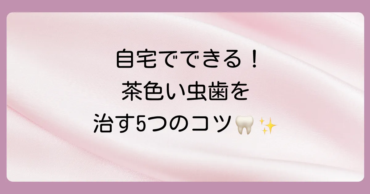 自宅で実践！初期の茶色い虫歯を治すための5つのセルフケア
