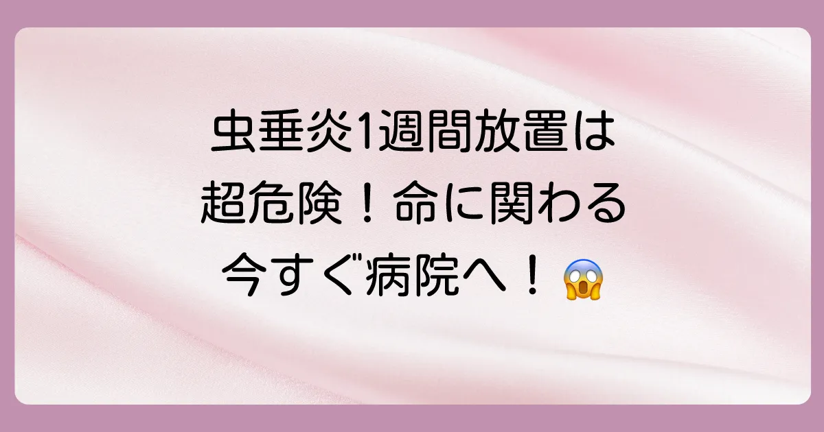 虫垂炎を1週間放置したらどうなる？命の危険も！すぐに病院へ行くべき理由と合併症のリスクを徹底解説