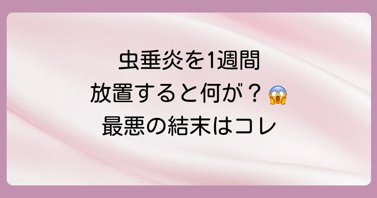 虫垂炎を1週間放置した場合に起こりうる最悪のシナリオ