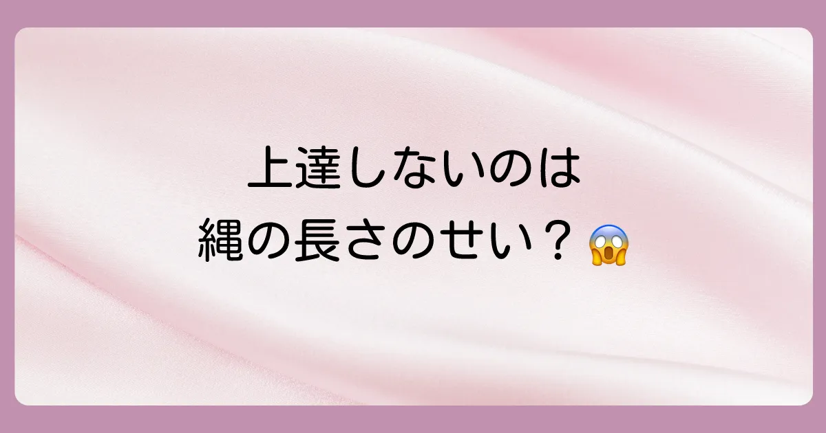縄跳びの長さが合わないとどうなる？上達を妨げるデメリット