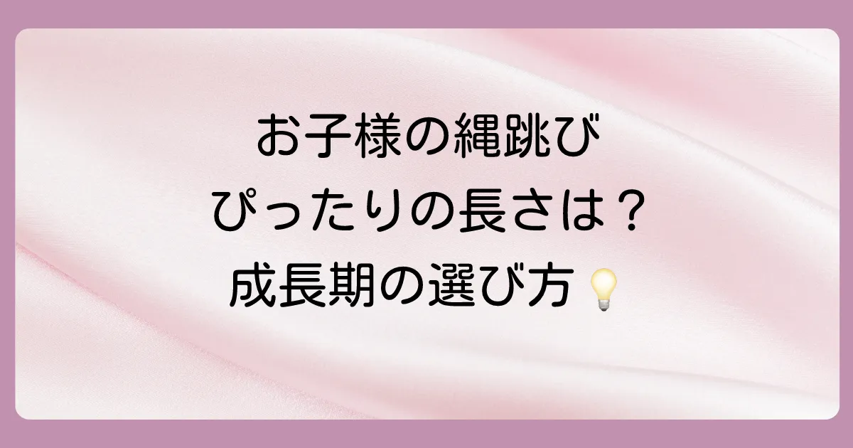 子供の縄跳びの適切な長さは？成長に合わせた選び方