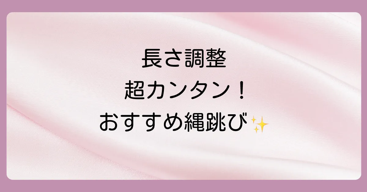 縄跳びの長さ調整方法とおすすめの縄跳び