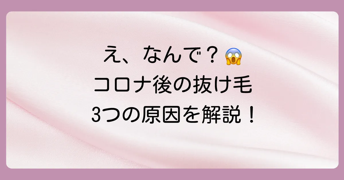 なぜ?コロナ後に急に髪の毛が抜ける3つの主な原因