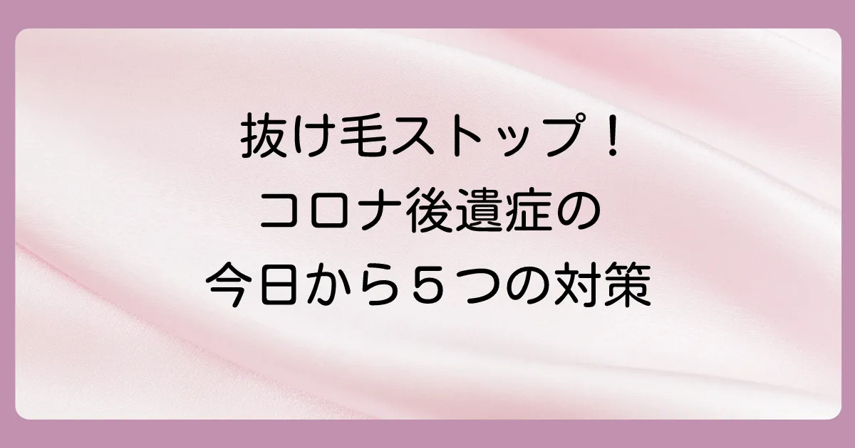 今日から始められる!コロナ後の抜け毛対策5選