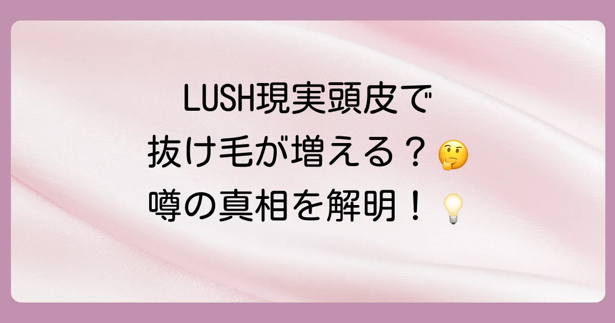 LUSH「現実頭皮」で抜け毛が増えるという噂の真相