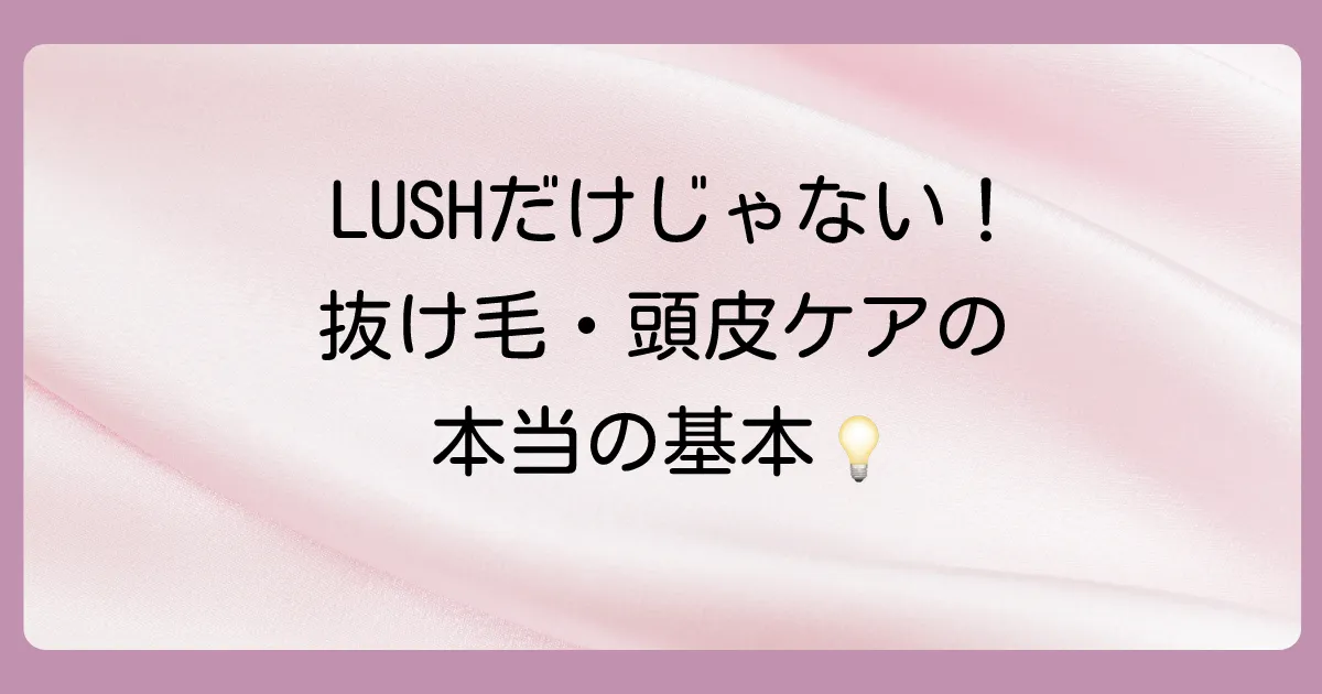 LUSHだけじゃない！抜け毛・頭皮ケアの基本