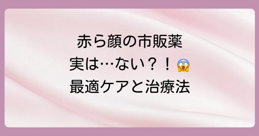 【結論】毛細血管拡張症の塗り薬は市販にない?赤ら顔対策におすすめの市販品と皮膚科治療を解説