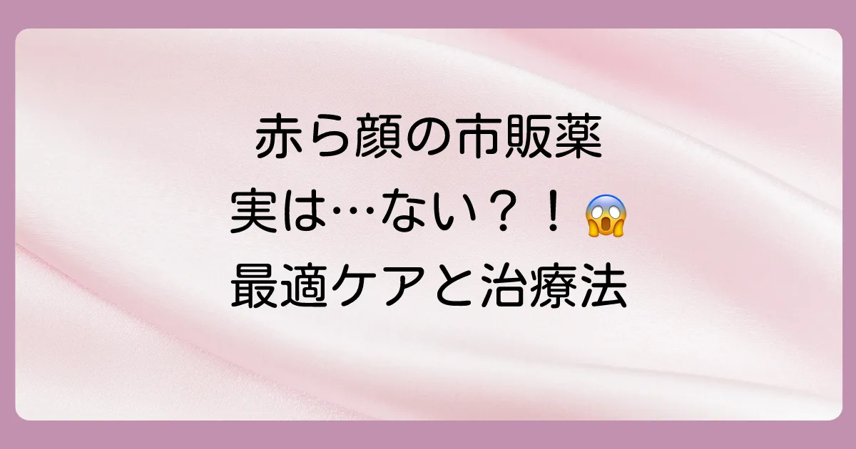 【結論】毛細血管拡張症の塗り薬は市販にない？赤ら顔対策におすすめの市販品と皮膚科治療を解説