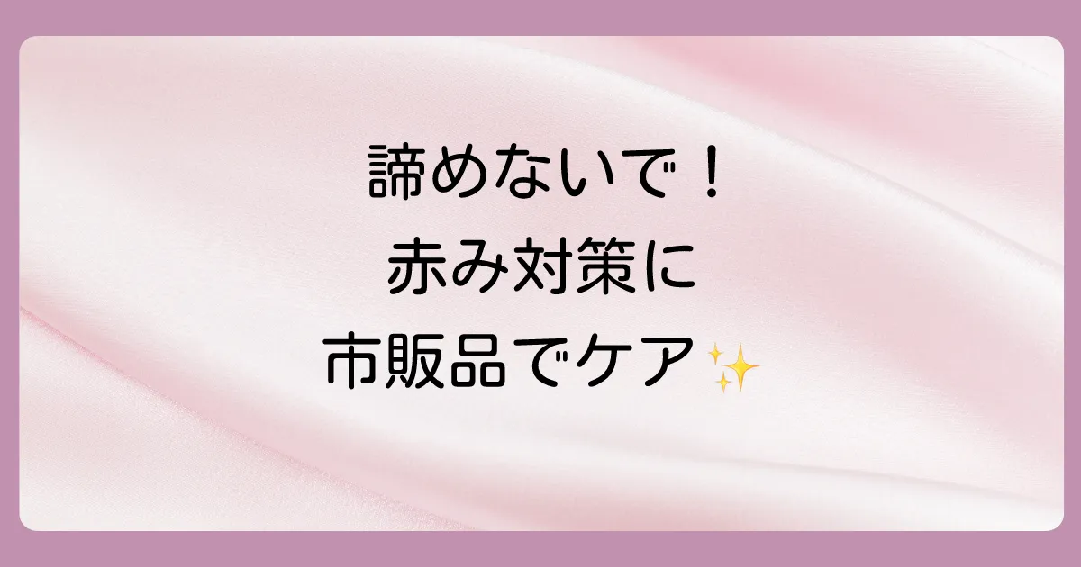 市販で買える！毛細血管拡張症の赤み対策におすすめの化粧品・医薬部外品