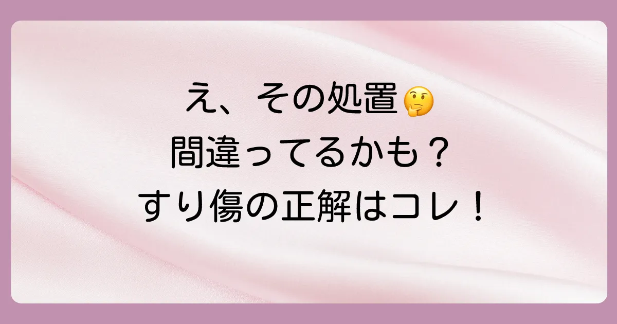 すり傷の処置、間違ってない？まずやるべき3つのステップ