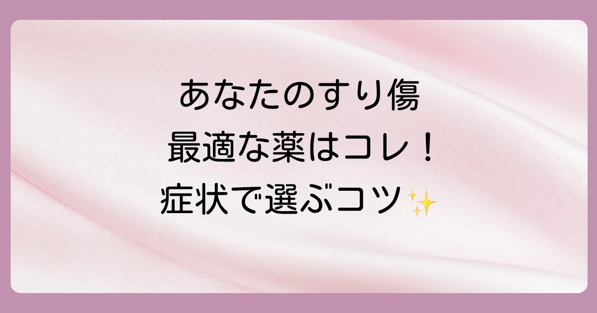 【症状で選ぶ】あなたのすり傷に合う塗り薬はこれ！