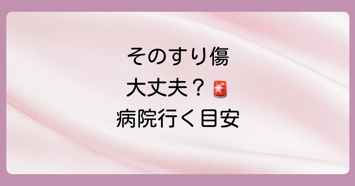 こんなすり傷は病院へ！受診の目安