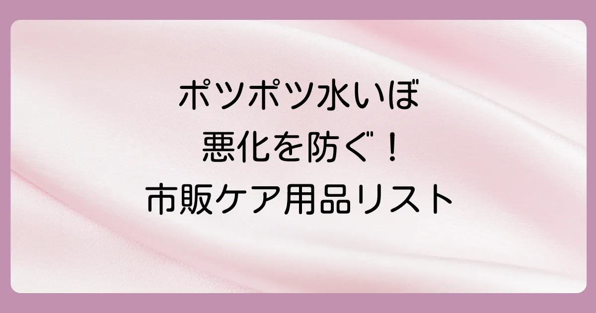 市販で買える！水いぼの「悪化予防」と「スキンケア」に役立つ塗り薬・アイテム