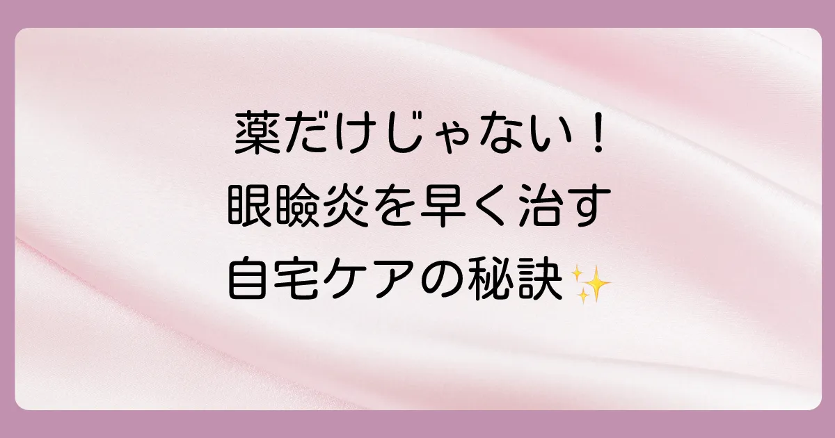 塗り薬だけじゃない！眼瞼炎を早く治すためのセルフケア