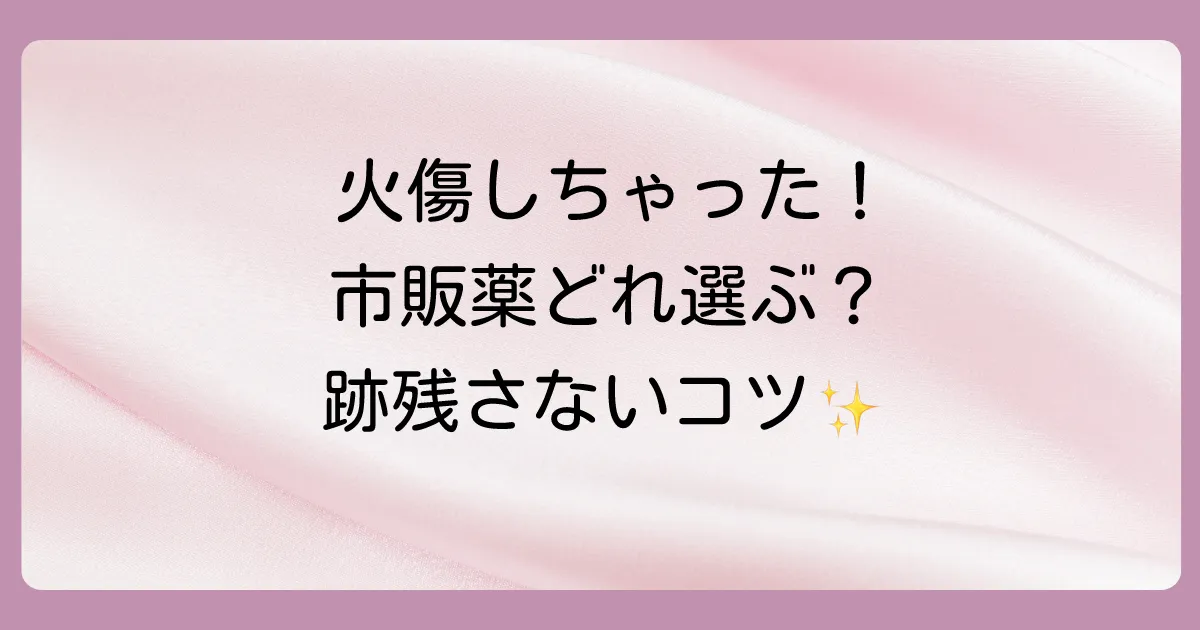 軽い火傷に効く塗り薬はどれ？【薬剤師監修】市販薬の選び方と正しい応急処置を解説