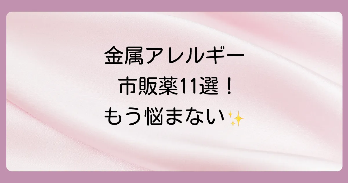 【2025年版】金属アレルギーの塗り薬おすすめ11選！市販薬の選び方とステロイドの強さを徹底解説