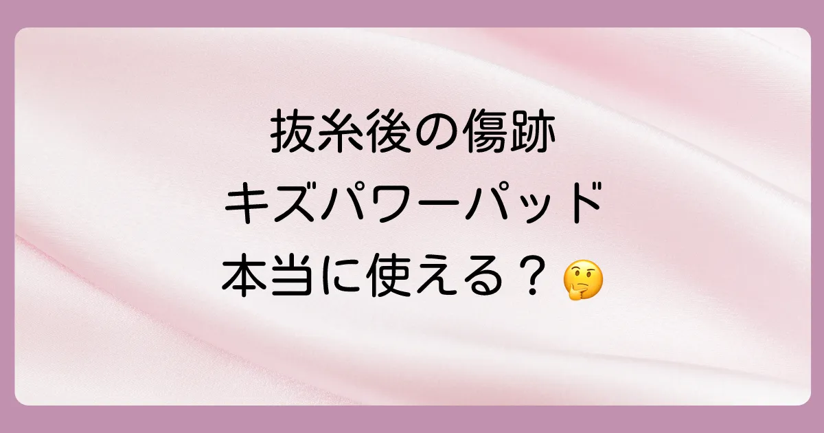 抜糸後の傷ならキズパワーパッドは使える?
