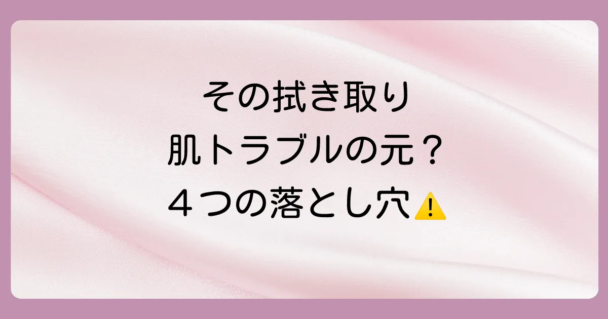拭き取り洗顔が「よくない」と言われる4つの理由