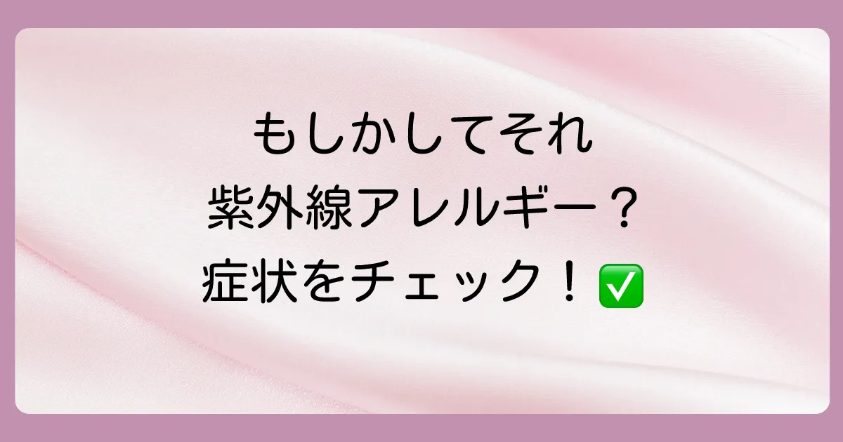 もしかして紫外線アレルギー？まずは症状をチェック