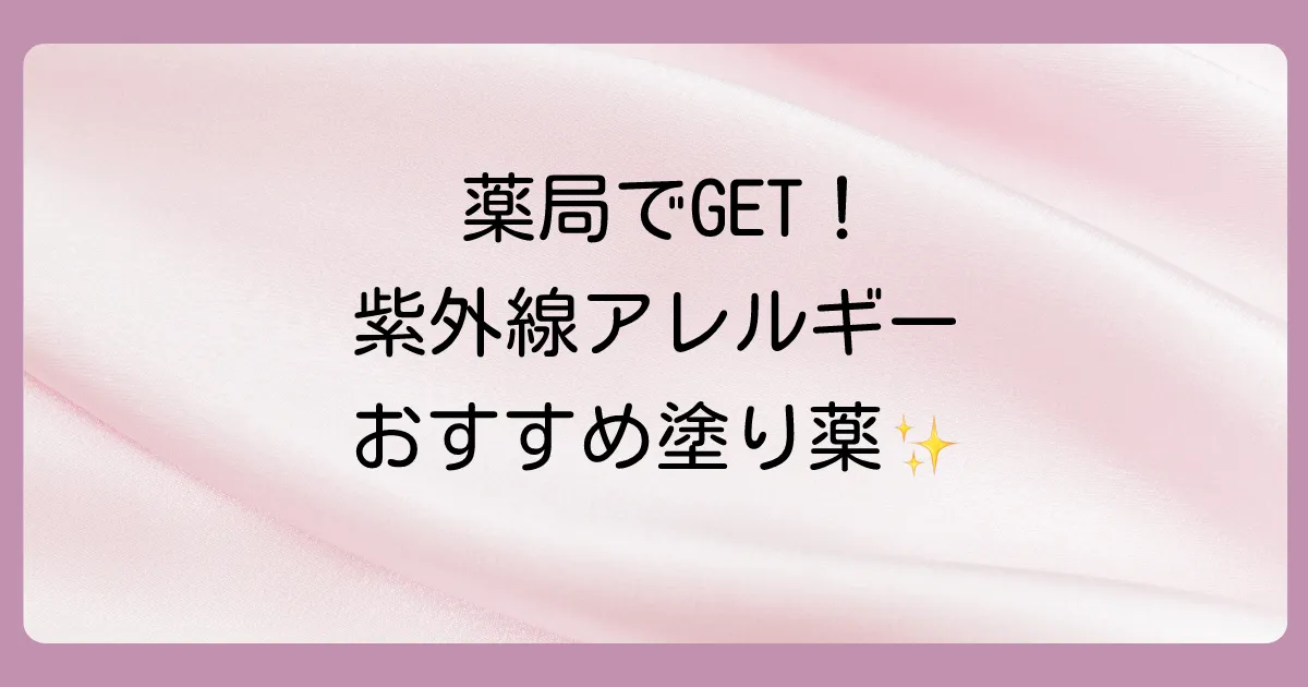 【すぐ買える】紫外線アレルギーにおすすめの市販塗り薬