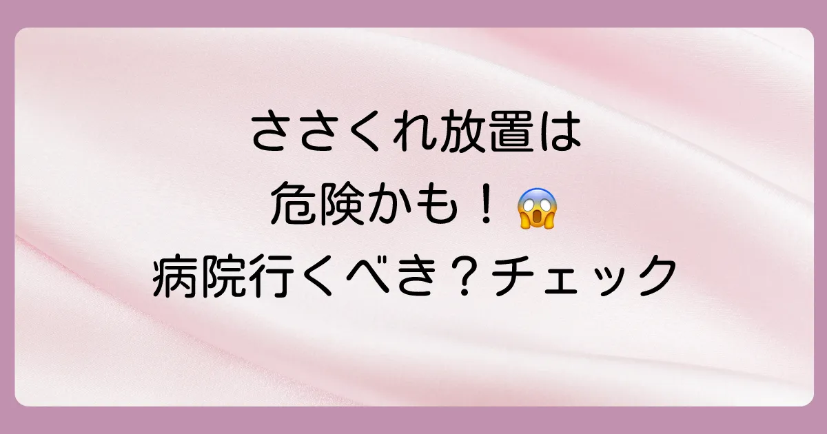 そのささくれ、放置は危険かも？まずはセルフチェック