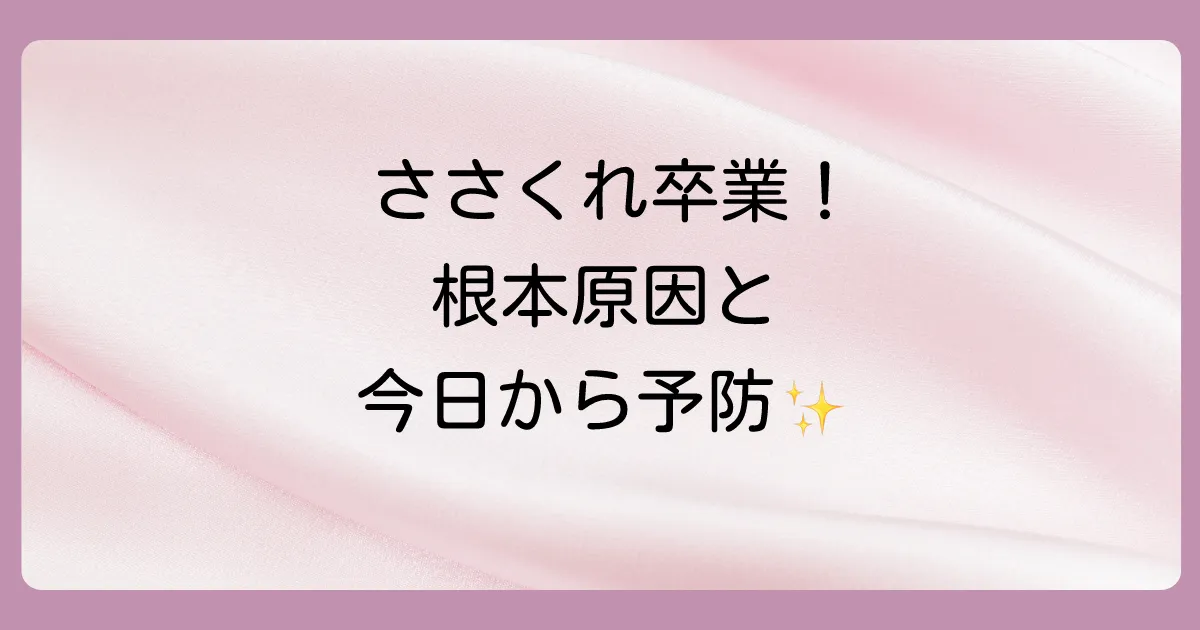 もう繰り返さない！ささくれの根本原因と今日からできる予防法