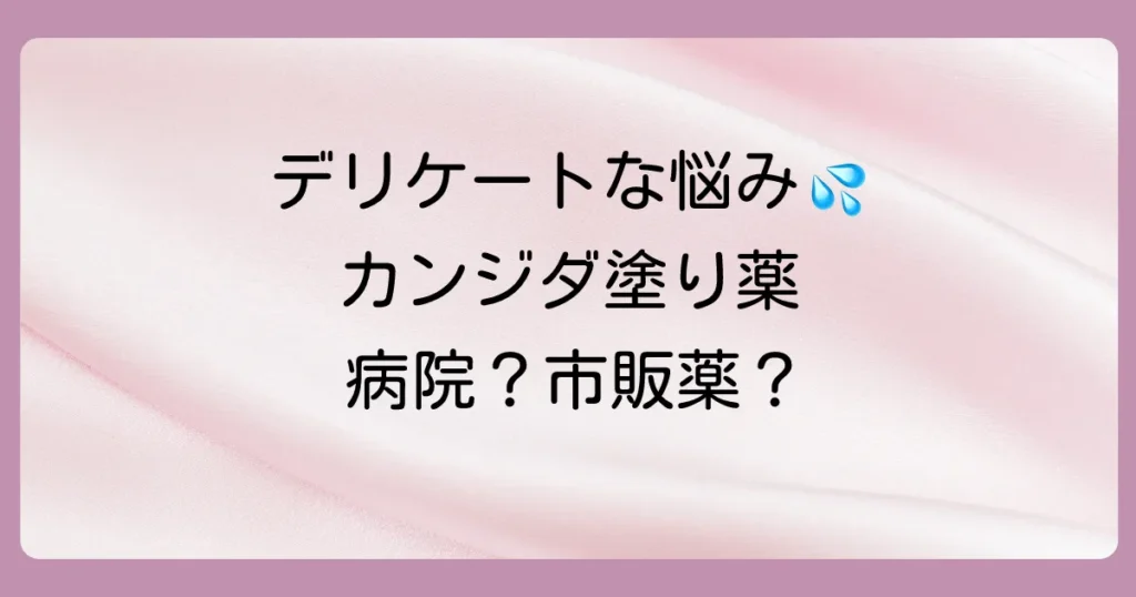 カンジタの塗り薬は病院へ行くべき?市販薬との違いや処方薬を徹底解説