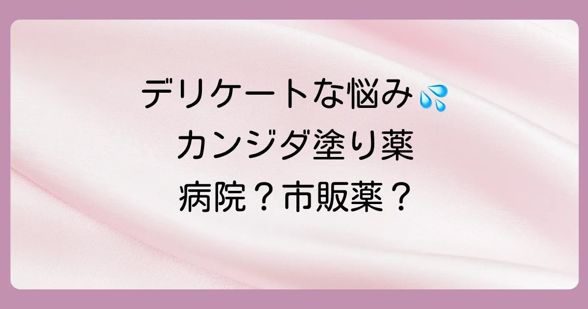 カンジタの塗り薬は病院へ行くべき?市販薬との違いや処方薬を徹底解説
