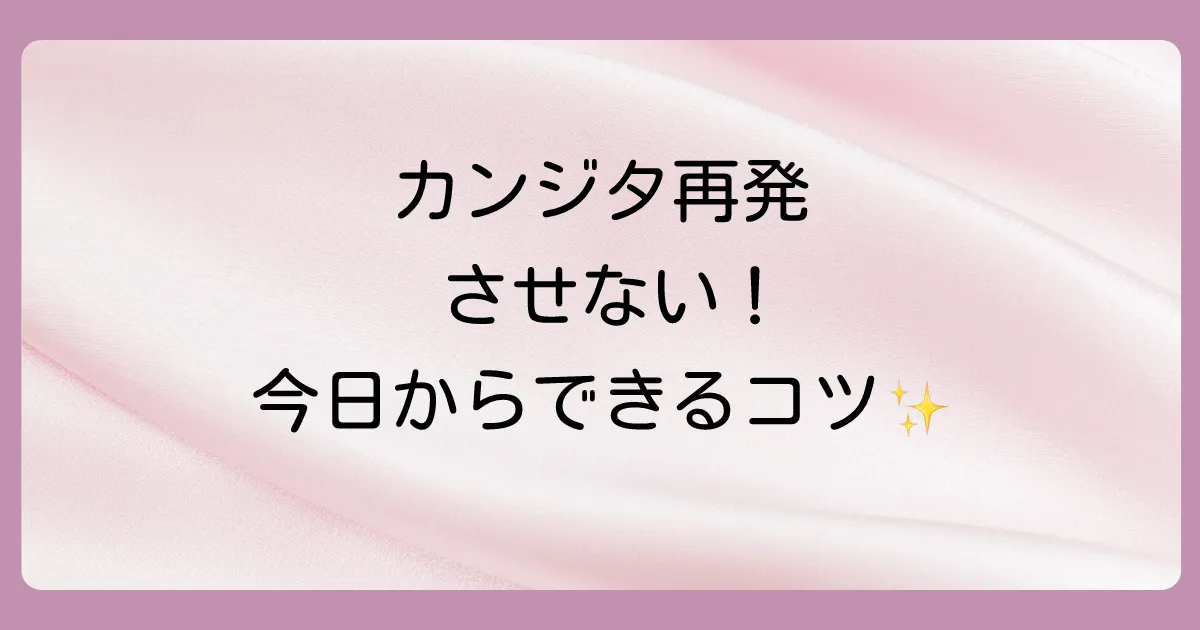 もう繰り返さない!カンジタの再発を防ぐためのセルフケア