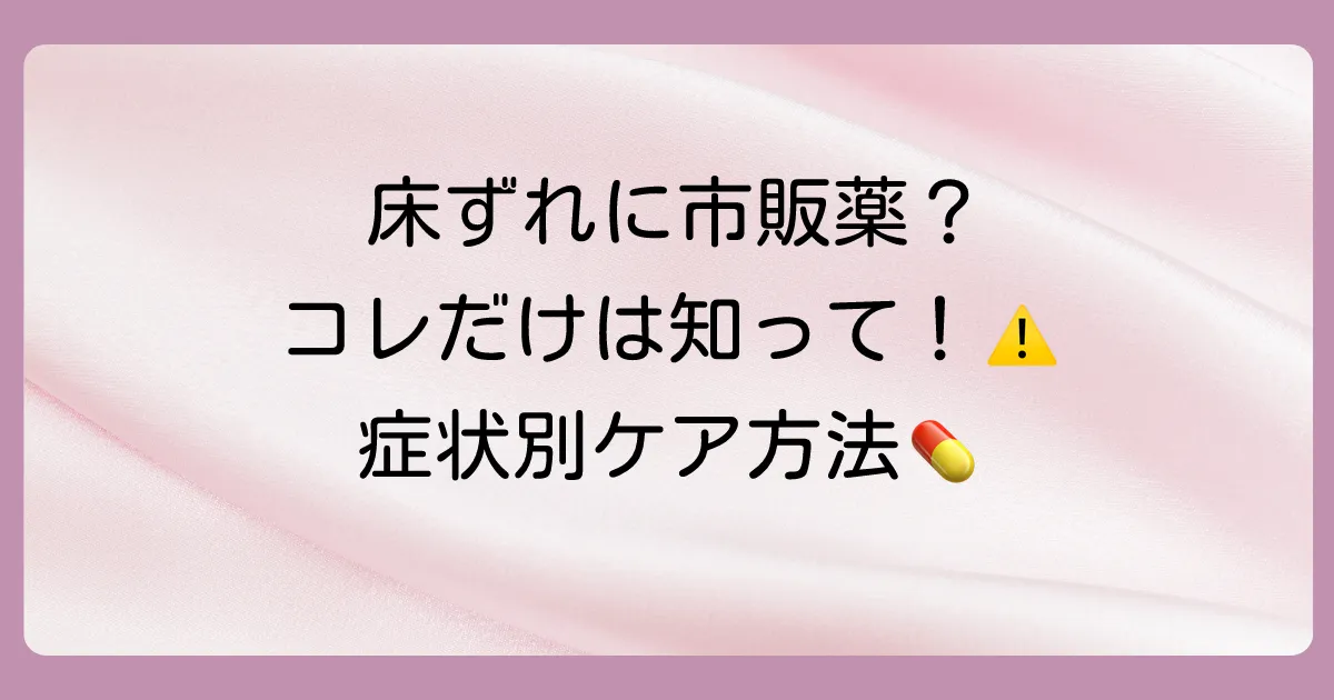 床ずれに市販の塗り薬は使える？【症状レベル別】薬の選び方と自宅での注意点を徹底解説