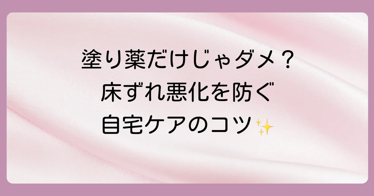 塗り薬だけじゃない！床ずれの悪化を防ぐ自宅でのセルフケア