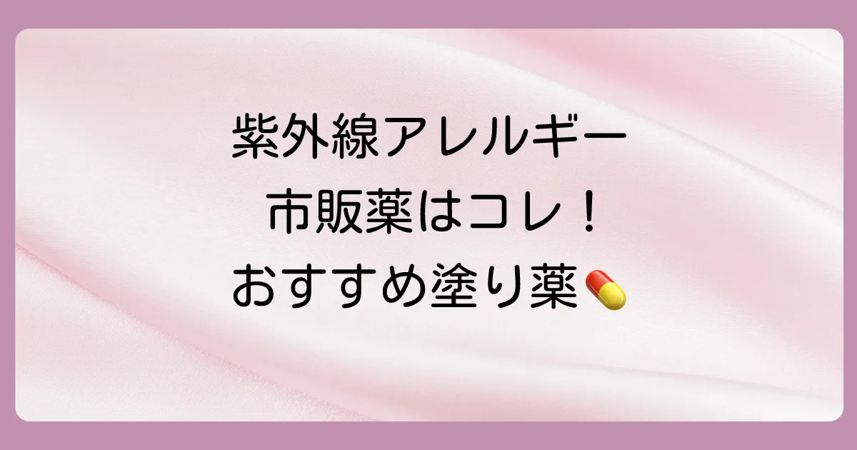 【結論】紫外線アレルギーにおすすめの市販塗り薬