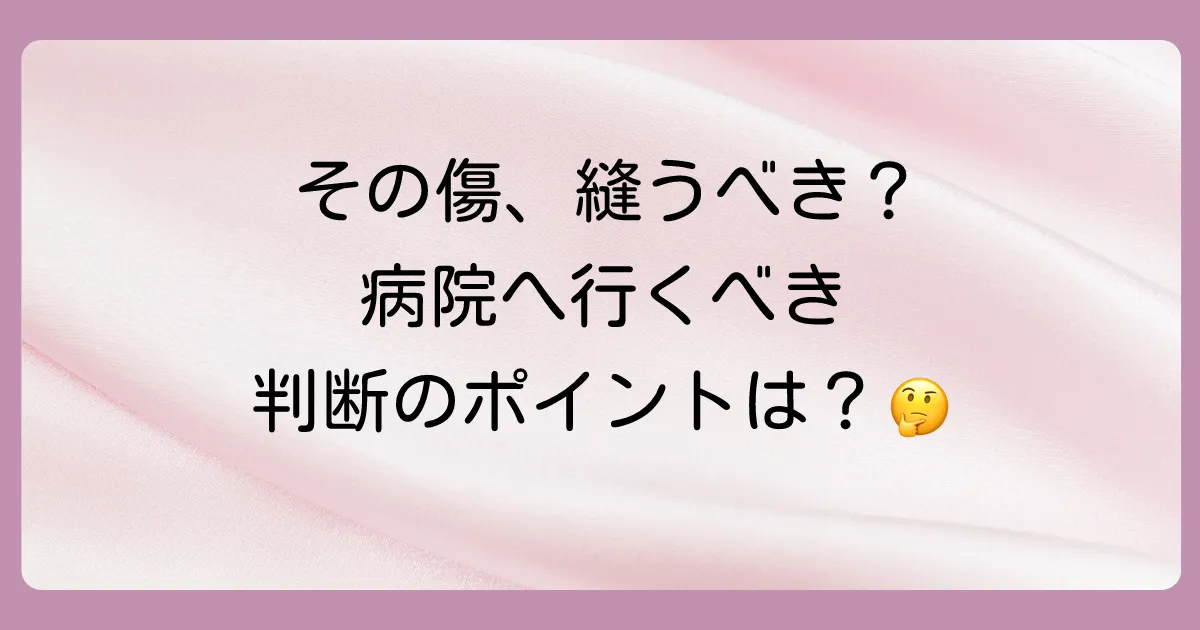 これって縫うべき？病院へ行くべき傷の判断基準