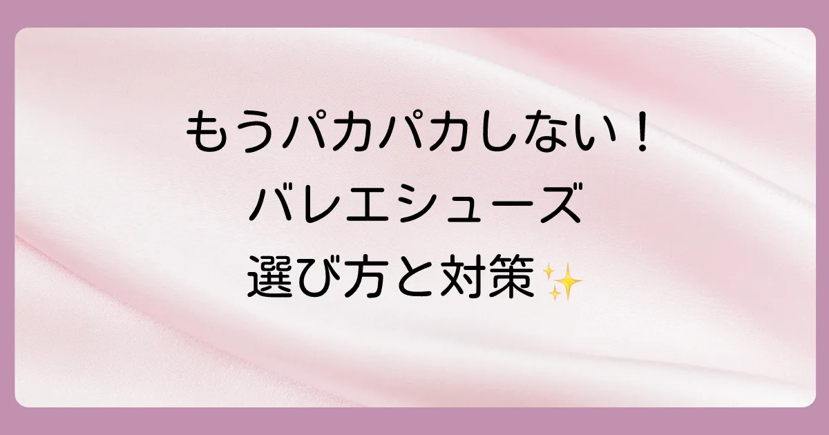 もう繰り返さない！脱げないバレエシューズの正しい選び方