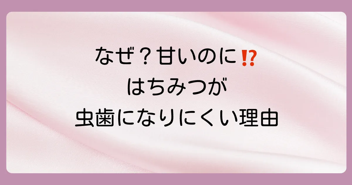 なぜ?はちみつが虫歯になりにくいと言われる3つの理由