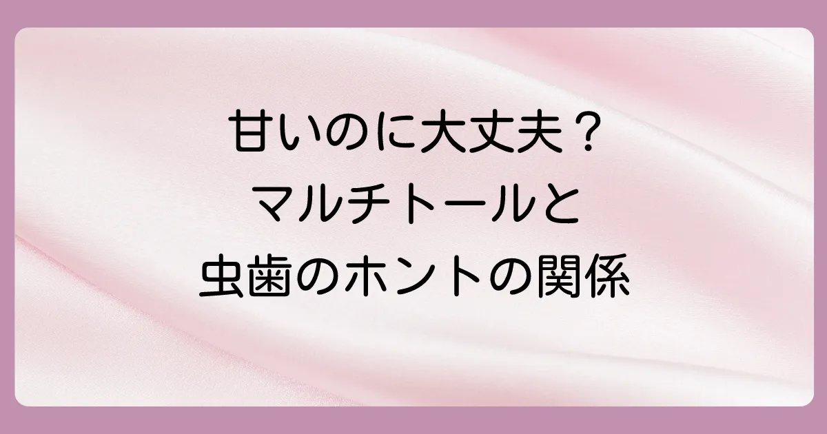 マルチトールは虫歯にならない?気になる真相を解説