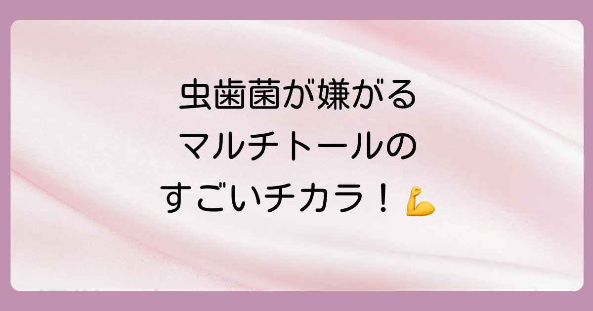 なぜマルチトールは虫歯になりにくいのか?そのメカニズム