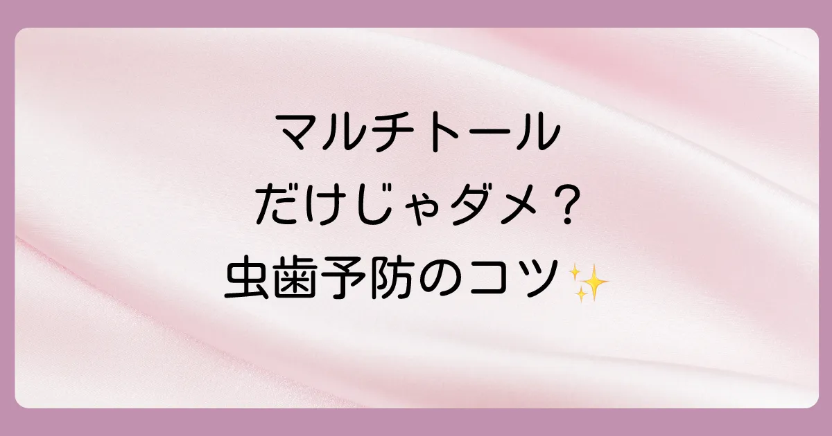 虫歯予防のために知っておきたい!マルチトールとの上手な付き合い方