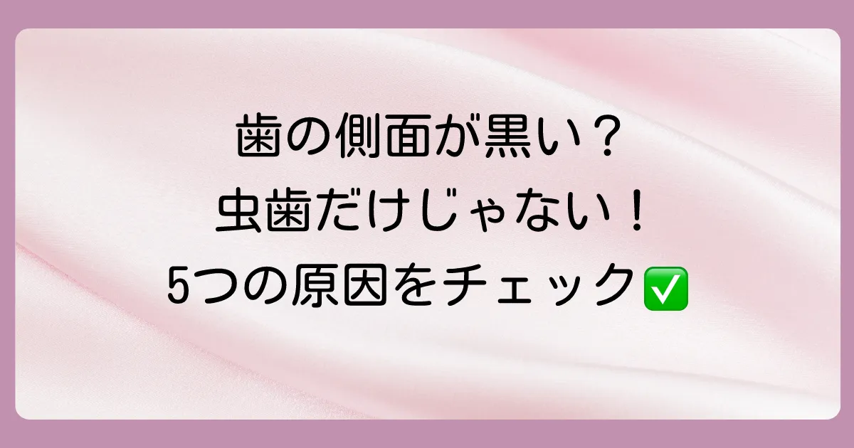 歯の側面が黒い!考えられる5つの原因