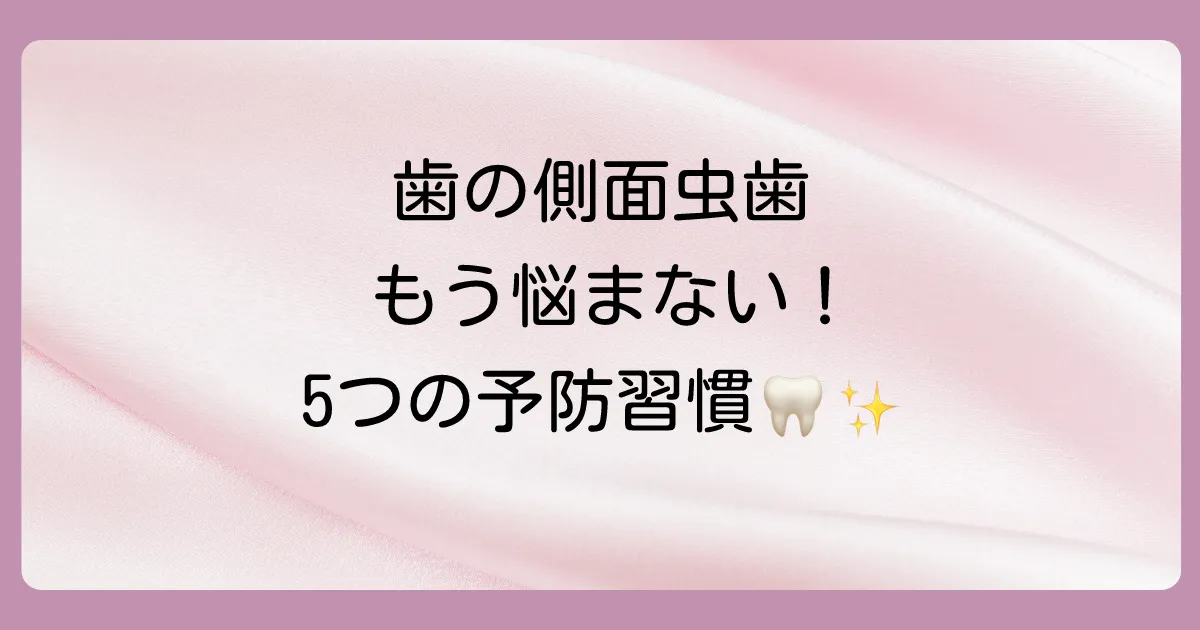 今日から始める!歯の側面の虫歯を徹底予防する5つの習慣