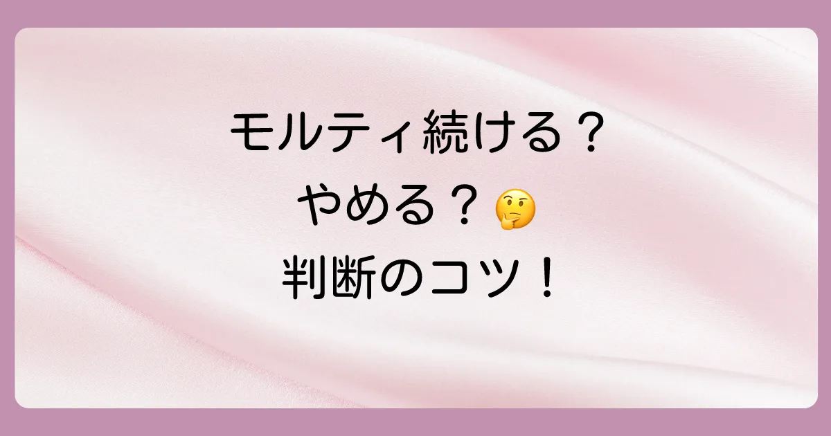 モルティの使用を続けるべき？やめるべき？判断のポイント