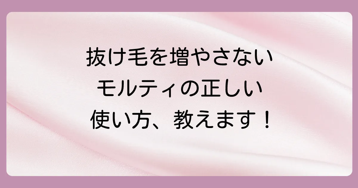 抜け毛を増やさない！モルティの正しい使い方