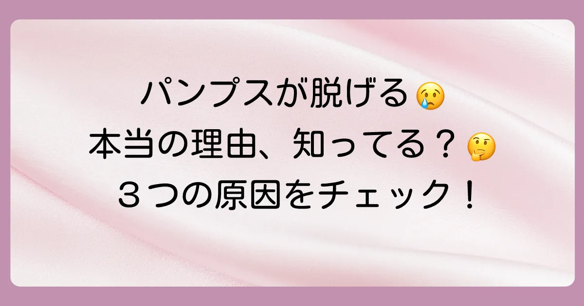 なぜ？あなたのパンプスが脱げる３つの原因