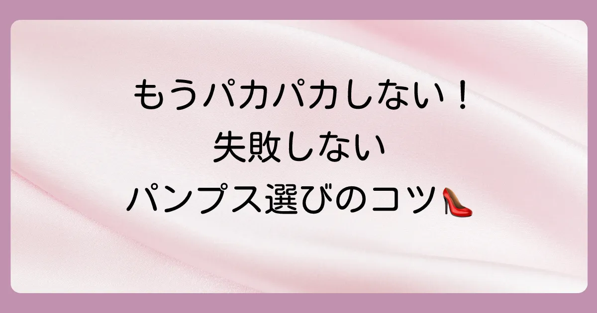【最終手段】そもそもパンプスが脱げないための正しい選び方