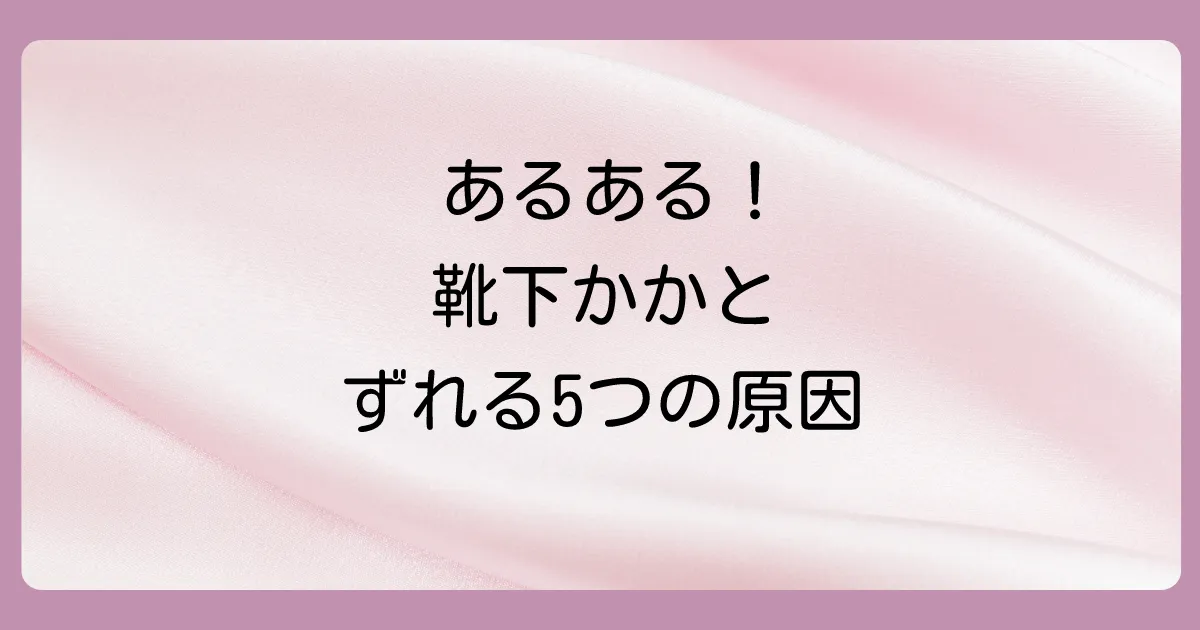 なぜ?靴下のかかとがずれる5つの主な原因